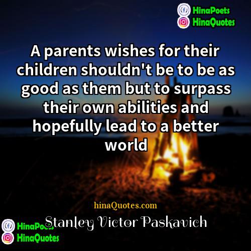 Stanley Victor Paskavich Quotes | A parents wishes for their children shouldn't